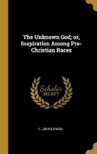 Enlarge image Cover: The Unknown God; or, Inspiration Among Pre-Christian Races - Wentworth Press