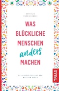 Cover: Was gl&uuml;ckliche Menschen anders machen - TRIAS