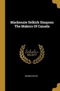 Cover: Mackenzie Selkirk Simpson The Makers Of Canada - Creative Media Partners, LLC