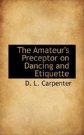 Cover: The Amateur's Preceptor on Dancing and Etiquette - BiblioLife