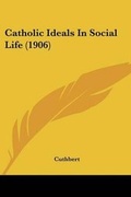 Cover: Catholic Ideals In Social Life (1906) - Kessinger Publishing