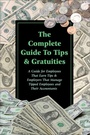 Cover: The Complete Guide to Tips & Gratuities A Guide for Employees Who Earn Tips & Employers Who Manage Tipped Employees and Their Accountants - Atlantic Publishing Group, Inc.