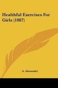 Cover: Healthful Exercises For Girls (1887) - Kessinger Publishing