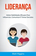 Cover: Lideran&ccedil;a: Adote Habilidades Eficazes Para Influenciar, Comunicar E Tomar Decis&otilde;es - Matt Higgins