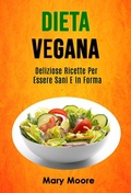 Cover: Dieta Vegana: Deliziose Ricette Per Essere Sani E In Forma (COTTURA / Generale) - Mary Moore