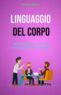 Cover: Linguaggio Del Corpo : Padroneggiare L'arte Della Comunicazione Non Verbale - Victoria Wilson