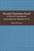 Cover: Should Christians Fast? A Study of Contemporary Spirituality from Matthew 6:1-18 - Lulu.com