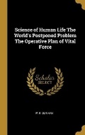 Cover: Science of Human Life The World's Postponed Problem The Operative Plan of Vital Force - Wentworth Press
