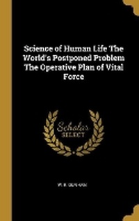 Enlarge image Cover: Science of Human Life The World's Postponed Problem The Operative Plan of Vital Force - Wentworth Press