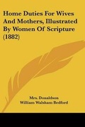 Cover: Home Duties For Wives And Mothers, Illustrated By Women Of Scripture (1882) - Kessinger Publishing