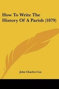 Cover: How To Write The History Of A Parish (1879) - Kessinger Publishing