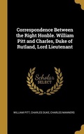 Cover: Correspondence Between the Right Honble. William Pitt and Charles, Duke of Rutland, Lord Lieutenant - Creative Media Partners, LLC