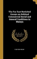 Cover: The Far East Revisited Essays on Political Commercial Social and General Conditions in Malaya - Wentworth Press