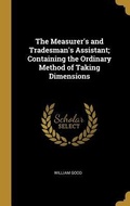 Cover: The Measurer's and Tradesman's Assistant; Containing the Ordinary Method of Taking Dimensions - Creative Media Partners, LLC