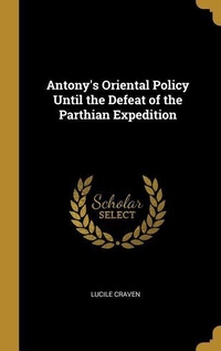 Abbildung von: Antony's Oriental Policy Until the Defeat of the Parthian Expedition - Creative Media Partners, LLC