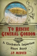 Cover: To Rescue General Gordon (a steampunk short story) - J.P. Medved