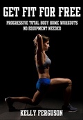 Cover: Get Fit For Free: Progressive Total Body Home Workouts With No Equipment Needed - Kelly Ferguson
