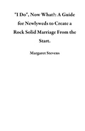 Cover: "I Do", Now What?: A Guide for Newlyweds to Create a Rock Solid Marriage From the Start. - Margaret Stevens