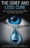 Cover: The Grief and Loss Cure - How to Deal and Permanently Heal Your Broken Heart Fast (Grief and Grieving, Grief and Bereavement, Grief Counseling, Grieve, loss, how to grieve) - Grief and Grieving, Grief and Bereavement, Grief Counseling, Grieve, loss, how to grieve