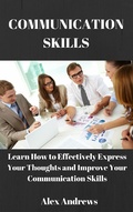 Cover: COMMUNICATION SKILLS: Learn How to Effectively Express Your Thoughts and Improve Your Communication Skills - Alex Andrews