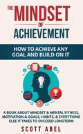 Cover: The Mindset of Achievement -- How to Achieve Any Goal and Build on It: A Book About Mindset & Mental Fitness, Motivation & Goals, Habits, and Everything Else It Takes to Succeed Longterm - Scott Abel
