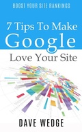 Cover: 7 Tips To Make Google Love Your Site - Dave Wedge