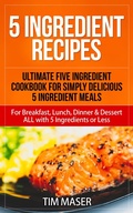 Cover: 5 Ingredient Recipes: Ultimate Five Ingredient Cookbook for Simply Delicious 5 Ingredient Meals for Breakfast, Lunch, Dinner & Dessert ALL with 5 Ingredients or Less (5 ingredient cookbook, 5 ingredients or less cookbook) - 5 ingredient cookbook, 5 ingredients or less cookbook