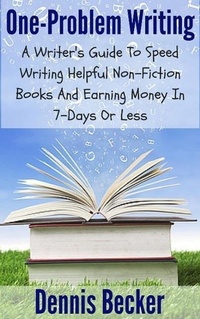 Enlarge image Cover: One Problem Writing: A Writer's Guide To Speed-Writing Helpful Non-Fiction Books And Earning Money In 7-Days Or Less - Dennis Becker