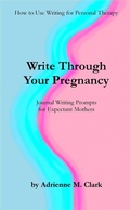 Cover: Write Through Your Pregnancy: Journal Writing Prompts for Expectant Mothers (How to Use Writing for Personal Therapy, #2) - How to Use Writing for Personal Therapy
