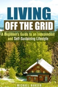 Cover: Living Off the Grid: A Beginner's Guide to an Independent and Self-Sustaining Lifestyle (Self-Sufficient Living) - Self-Sufficient Living