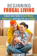 Cover: Beginning Frugal Living: A Quick Start Guide to Save Money, Spend Less and Enjoy Life on a Budget (Saving Money Tips and Thrift Shopping Hacks) - Saving Money Tips and Thrift Shopping Hacks