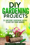 Cover: DIY Gardening Projects: 35 Awesome Gardening Hacks to Better Your Garden (Landscaping & Homesteading) - Landscaping & Homesteading