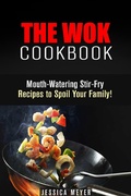 Cover: The Wok Cookbook: Mouth-Watering Stir-Fry Recipes to Spoil Your Family! (Asian Recipes) - Asian Recipes