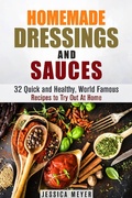 Cover: Homemade Dressings and Sauces: 32 Quick and Healthy, World Famous Recipes to Try Out At Home (Food and Flavor) - Food and Flavor