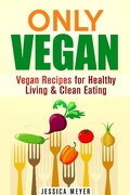 Cover: Only Vegan: Vegan Recipes for Healthy Living & Clean Eating (Cookbook for Vegetarians & Vegans) - Cookbook for Vegetarians & Vegans
