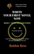 Cover: Write Your First Novel Now.   Book 1 - Start in 6 Easy Steps (Write A Book Series. A Beginner's Guide, #1) - Robbie Kew