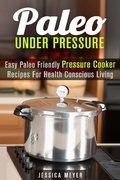 Cover: Paleo Under Pressure: Easy Paleo Friendly Pressure Cooker Recipes For Health Conscious Living (Healthy Pressure Cooking) - Healthy Pressure Cooking