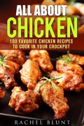 Cover: All About Chicken: 100 Favorite Chicken Recipes to Cook in Your Crockpot (Quick and Easy Recipes & Healthy Budget Cooking) - Quick and Easy Recipes & Healthy Budget Cooking
