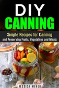 Cover: DIY Canning : Simple Recipes for Canning and Preserving Fruits, Vegetables and Meats - Canning and Preserving