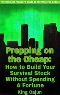 Cover: Prepping on the Cheap - How to Build Your Survival Stock Without Spending a Fortune (The Ultimate Preppers' Guide to the Galaxy, #3) - King Cajun Publishing