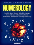 Cover: Numerology: Unveil the Secret Meaning Behind the Numbers - Discover Success In Career, Investments, Relationships, Marriage and Life using Numerology. - Amazing Publisher