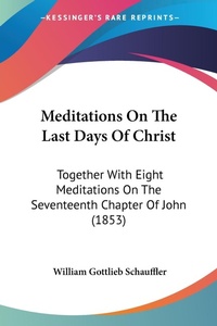 Bild: Meditations On The Last Days Of Christ - Kessinger Publishing Co