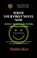 Cover: Write Your First Novel Now.   Book 8 - On Revision and Editing (Write A Book Series. A Beginner's Guide, #8) - Write A Book Series. A Beginner's Guide