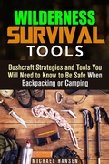 Cover: Wilderness Survival Tools: Bushcraft Strategies and Tools You Will Need to Know to Be Safe When Backpacking or Camping (Survival Guide) - Survival Guide