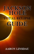 Cover: Jackson Hole Total Eclipse Guide - Aaron Linsdau