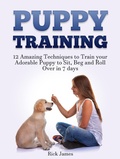Cover: Puppy Training: 12 Amazing Techniques to Train your Adorable Puppy to Sit, Beg and Roll Over in 7 days (Housebreaking, Puppy Tricks) - Amazing Publisher