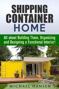 Enlarge image Cover: Shipping Container Home: All about Building Them, Organizing and Designing a Functional Interior! (Tiny House Living Guide) - Tiny House Living Guide