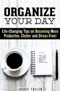Cover: Organize Your Day: Life-Changing Tips on Becoming More Productive, Clutter- and Stress-Free (Effective Habits & Productivity) - Effective Habits & Productivity