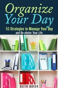Cover: Organize Your Day: 10 Strategies to Manage Your Day and De-clutter Your Life (Declutter and Simplify Your Life) - Declutter and Simplify Your Life