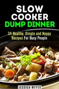 Cover: Slow Cooker Dump Dinners: 34 Healthy, Simple and Happy Recipes For Busy People (Healthy Slow Cooking) - Healthy Slow Cooking